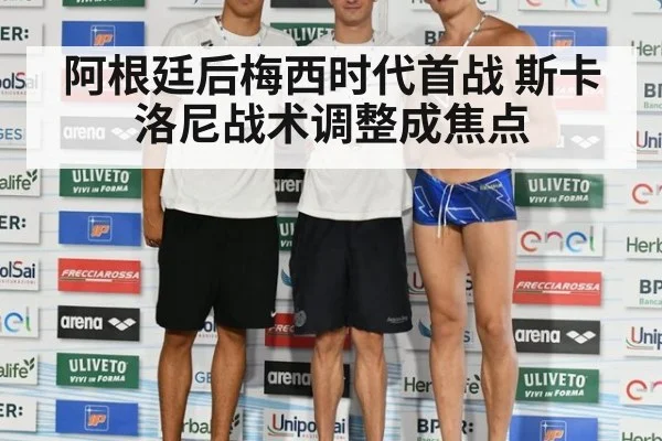 阿根廷后梅西时代首战 斯卡洛尼战术调整成焦点