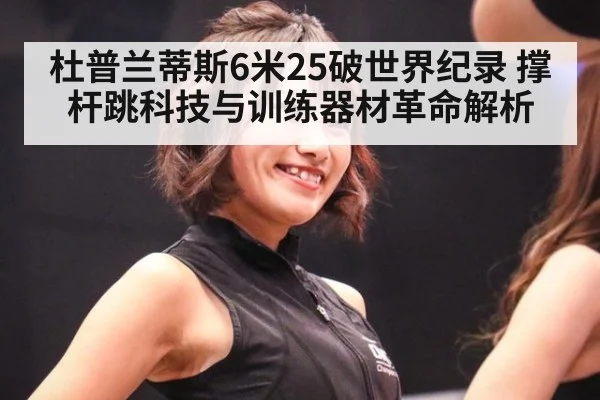 杜普兰蒂斯6米25破世界纪录 撑杆跳科技与训练器材革命解析